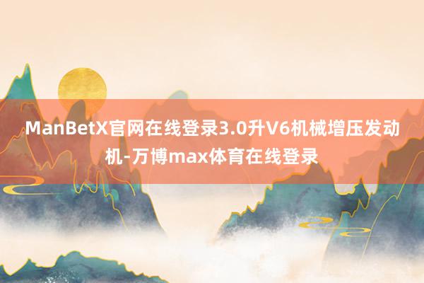 ManBetX官网在线登录3.0升V6机械增压发动机-万博max体育在线登录