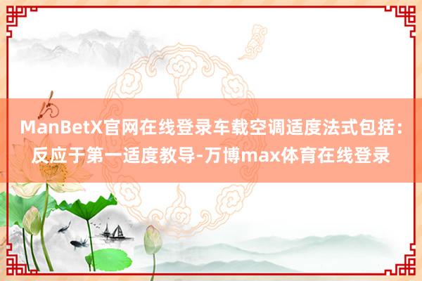 ManBetX官网在线登录车载空调适度法式包括：反应于第一适度教导-万博max体育在线登录