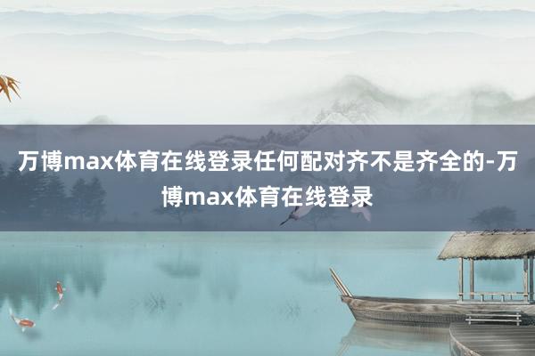 万博max体育在线登录任何配对齐不是齐全的-万博max体育在线登录