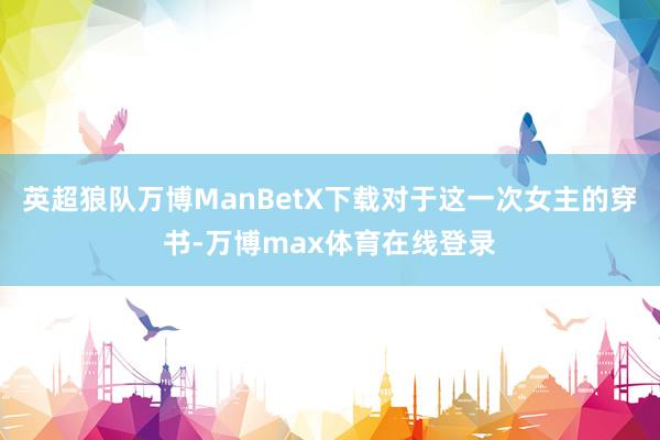 英超狼队万博ManBetX下载对于这一次女主的穿书-万博max体育在线登录