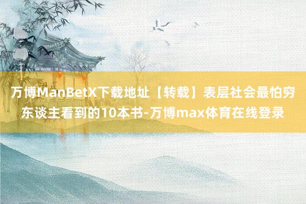 万博ManBetX下载地址【转载】表层社会最怕穷东谈主看到的10本书-万博max体育在线登录