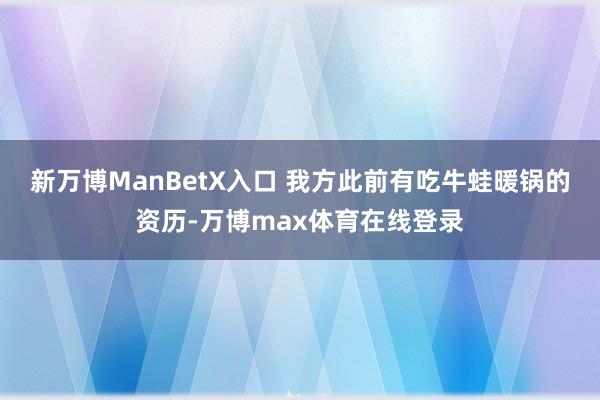 新万博ManBetX入口 我方此前有吃牛蛙暖锅的资历-万博max体育在线登录