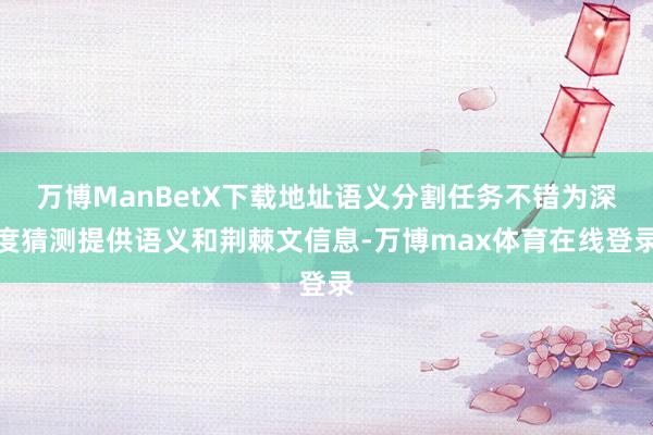 万博ManBetX下载地址语义分割任务不错为深度猜测提供语义和荆棘文信息-万博max体育在线登录