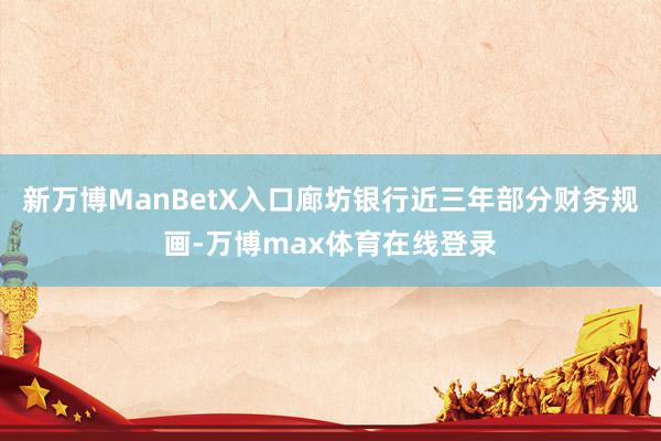 新万博ManBetX入口廊坊银行近三年部分财务规画-万博max体育在线登录