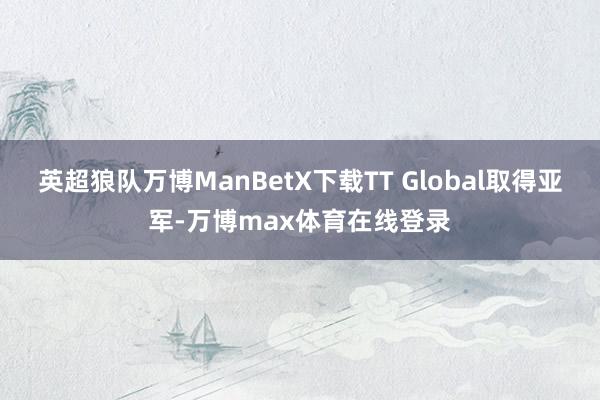 英超狼队万博ManBetX下载TT Global取得亚军-万博max体育在线登录
