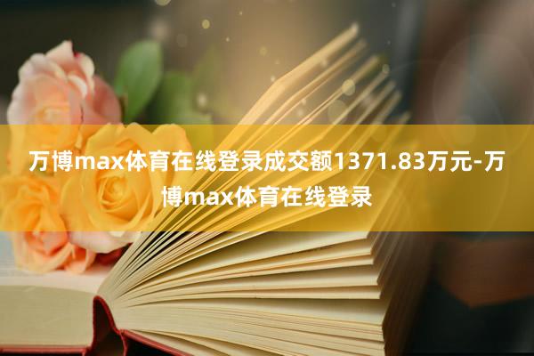 万博max体育在线登录成交额1371.83万元-万博max体育在线登录