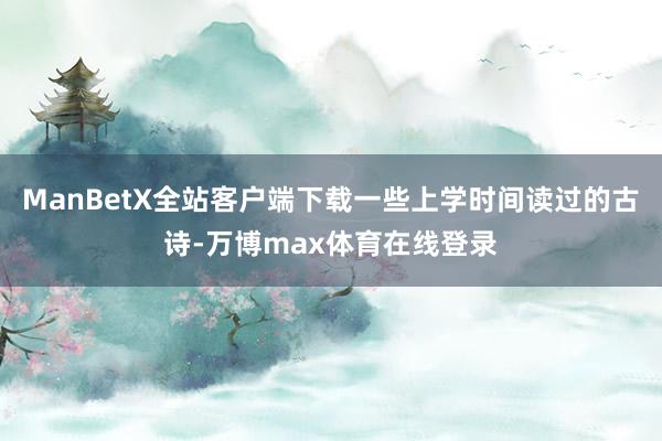 ManBetX全站客户端下载一些上学时间读过的古诗-万博max体育在线登录