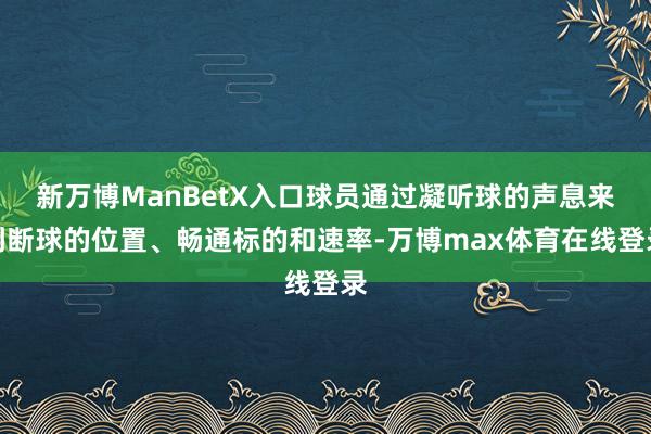 新万博ManBetX入口球员通过凝听球的声息来判断球的位置、畅通标的和速率-万博max体育在线登录