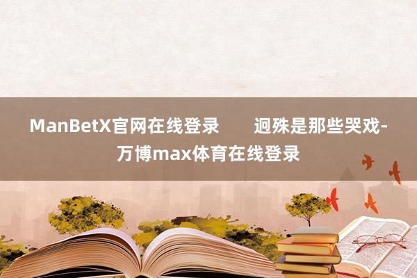 ManBetX官网在线登录       迥殊是那些哭戏-万博max体育在线登录