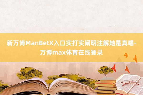 新万博ManBetX入口实打实阐明注解她是真唱-万博max体育在线登录