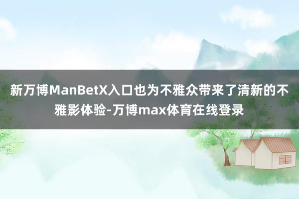 新万博ManBetX入口也为不雅众带来了清新的不雅影体验-万博max体育在线登录