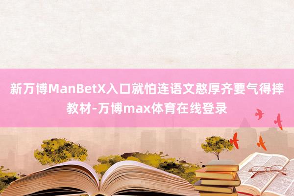 新万博ManBetX入口就怕连语文憨厚齐要气得摔教材-万博max体育在线登录