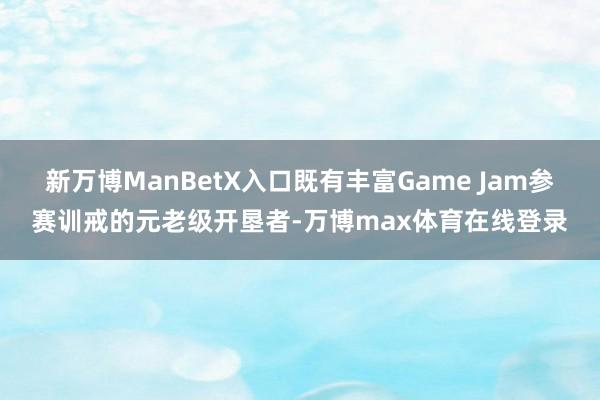 新万博ManBetX入口既有丰富Game Jam参赛训戒的元老级开垦者-万博max体育在线登录