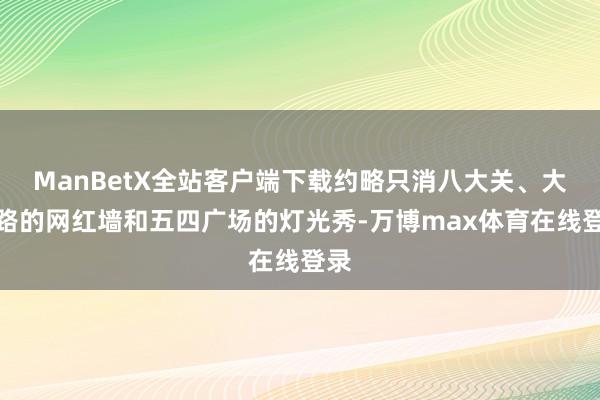 ManBetX全站客户端下载约略只消八大关、大学路的网红墙和五四广场的灯光秀-万博max体育在线登录