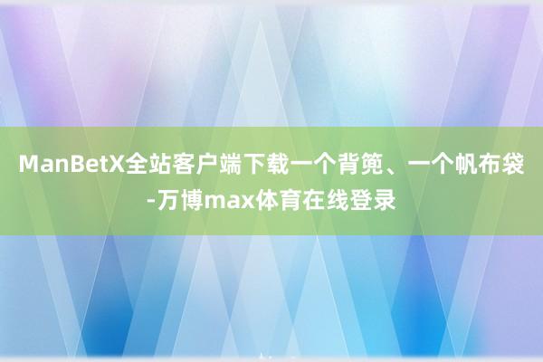 ManBetX全站客户端下载一个背篼、一个帆布袋-万博max体育在线登录