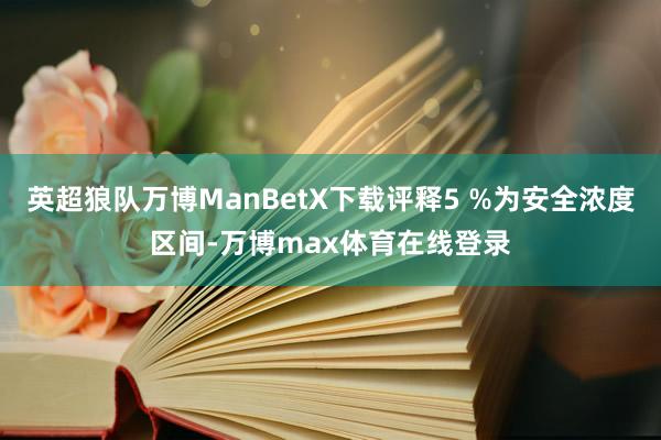 英超狼队万博ManBetX下载评释5 %为安全浓度区间-万博max体育在线登录