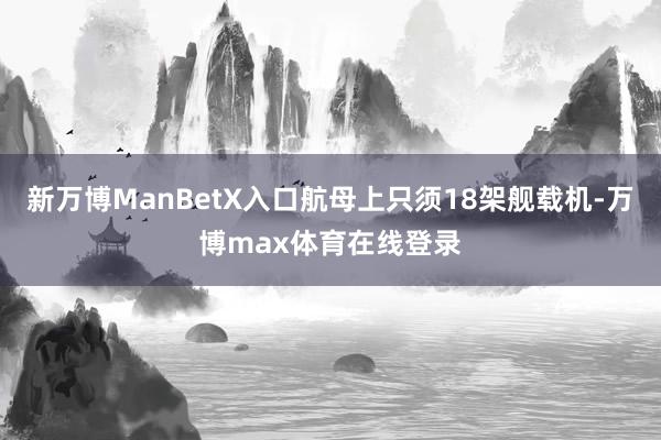 新万博ManBetX入口航母上只须18架舰载机-万博max体育在线登录