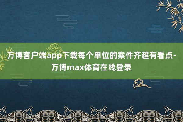 万博客户端app下载每个单位的案件齐超有看点-万博max体育在线登录