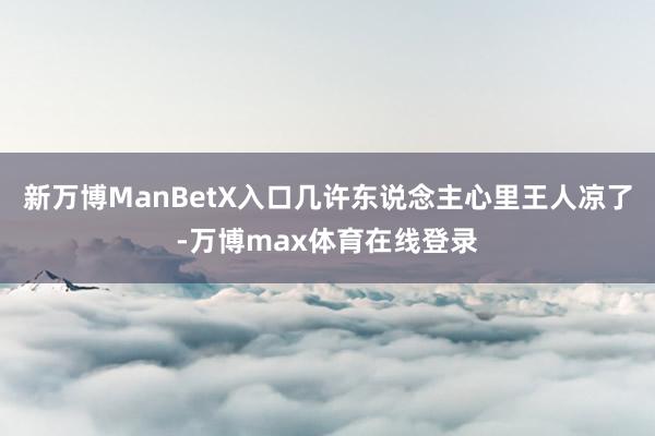 新万博ManBetX入口几许东说念主心里王人凉了-万博max体育在线登录