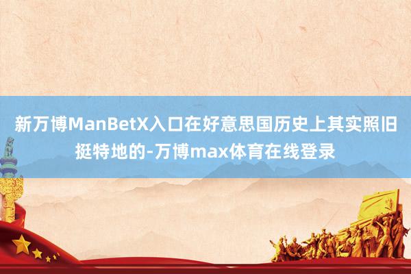 新万博ManBetX入口在好意思国历史上其实照旧挺特地的-万博max体育在线登录