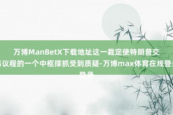 万博ManBetX下载地址　　这一裁定使特朗普交易议程的一个中枢撑抓受到质疑-万博max体育在线登录