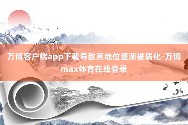 万博客户端app下载导致其地位逐渐被弱化-万博max体育在线登录