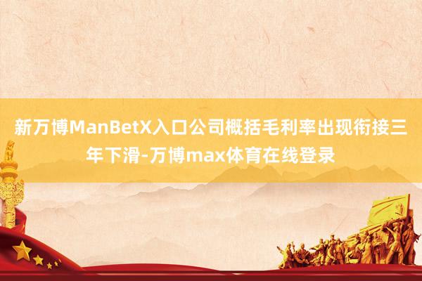 新万博ManBetX入口公司概括毛利率出现衔接三年下滑-万博max体育在线登录