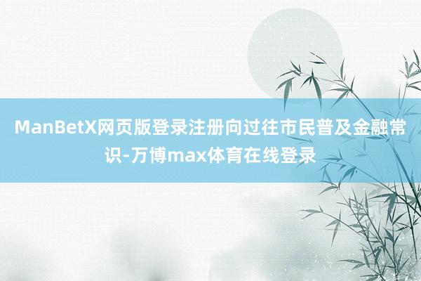 ManBetX网页版登录注册向过往市民普及金融常识-万博max体育在线登录