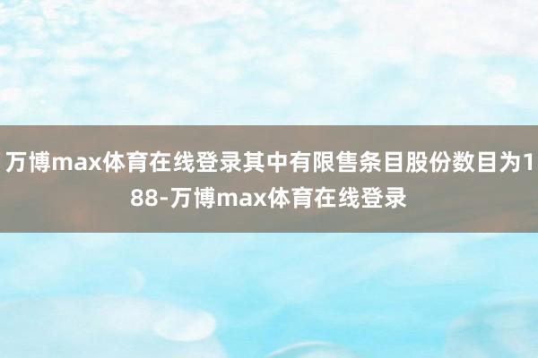 万博max体育在线登录其中有限售条目股份数目为188-万博max体育在线登录