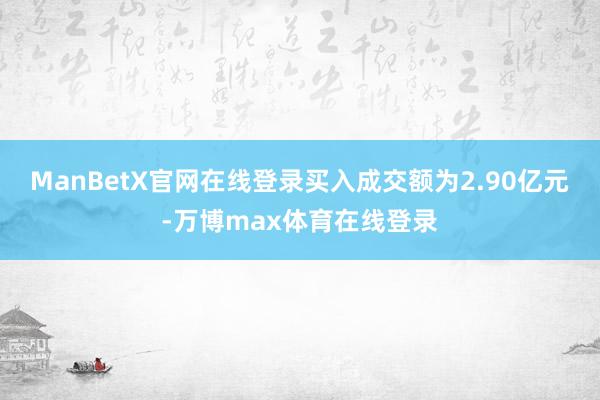 ManBetX官网在线登录买入成交额为2.90亿元-万博max体育在线登录