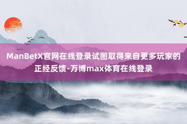 ManBetX官网在线登录试图取得来自更多玩家的正经反馈-万博max体育在线登录