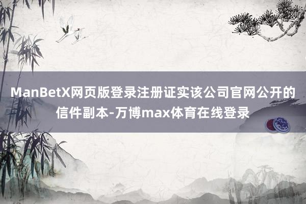 ManBetX网页版登录注册证实该公司官网公开的信件副本-万博max体育在线登录