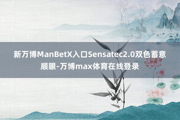 新万博ManBetX入口Sensatec2.0双色蓄意顺眼-万博max体育在线登录