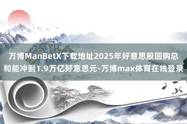 万博ManBetX下载地址2025年好意思股回购总和能冲到1.9万亿好意思元-万博max体育在线登录