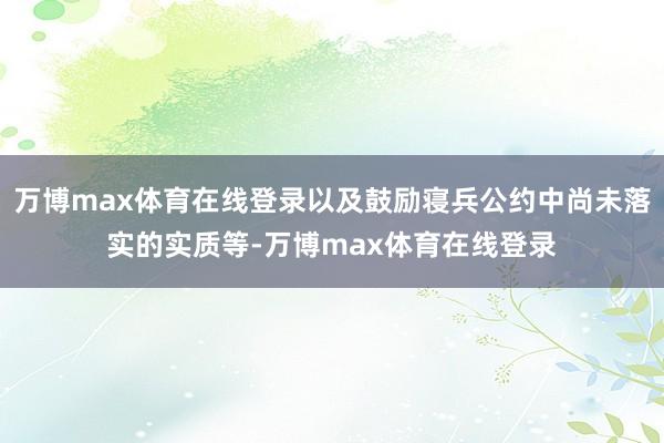 万博max体育在线登录以及鼓励寝兵公约中尚未落实的实质等-万博max体育在线登录