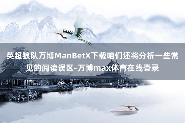 英超狼队万博ManBetX下载咱们还将分析一些常见的阅读误区-万博max体育在线登录