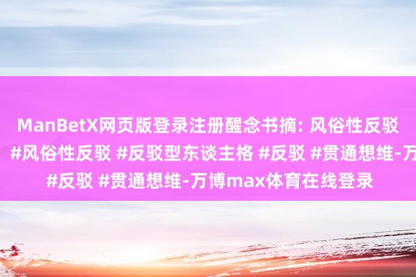 ManBetX网页版登录注册醒念书摘: 风俗性反驳是一种费事东谈主格。#风俗性反驳 #反驳型东谈主格 #反驳 #贯通想维-万博max体育在线登录