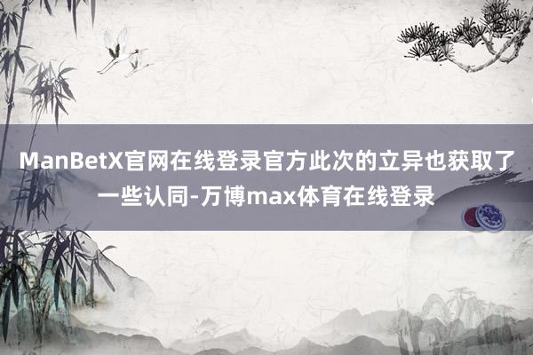 ManBetX官网在线登录官方此次的立异也获取了一些认同-万博max体育在线登录