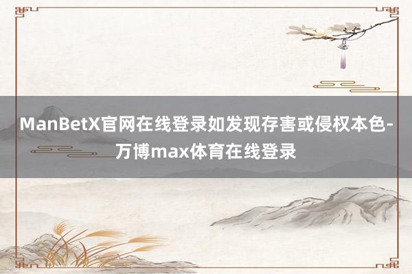 ManBetX官网在线登录如发现存害或侵权本色-万博max体育在线登录