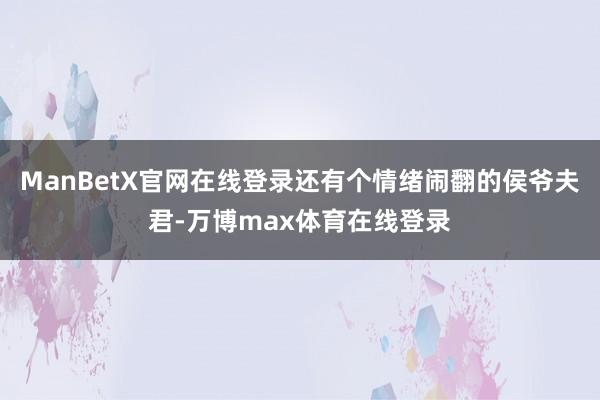 ManBetX官网在线登录还有个情绪闹翻的侯爷夫君-万博max体育在线登录