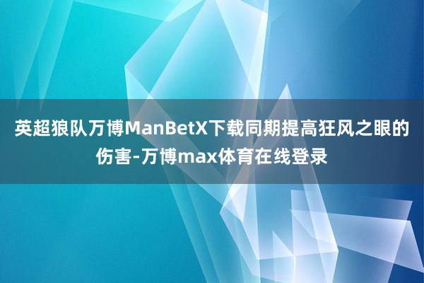 英超狼队万博ManBetX下载同期提高狂风之眼的伤害-万博max体育在线登录