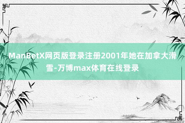 ManBetX网页版登录注册2001年她在加拿大滑雪-万博max体育在线登录
