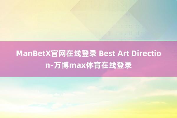 ManBetX官网在线登录 Best Art Direction-万博max体育在线登录