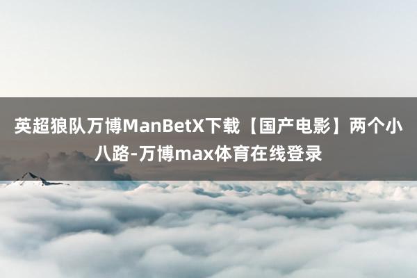 英超狼队万博ManBetX下载【国产电影】两个小八路-万博max体育在线登录