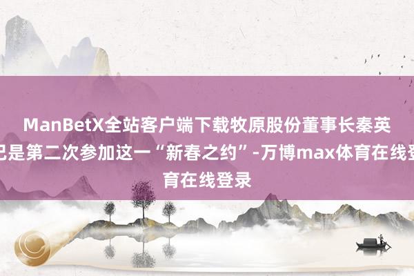 ManBetX全站客户端下载牧原股份董事长秦英林已是第二次参加这一“新春之约”-万博max体育在线登录