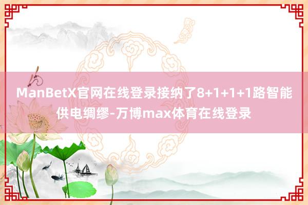 ManBetX官网在线登录接纳了8+1+1+1路智能供电绸缪-万博max体育在线登录