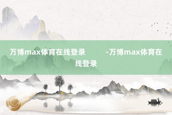 万博max体育在线登录          -万博max体育在线登录