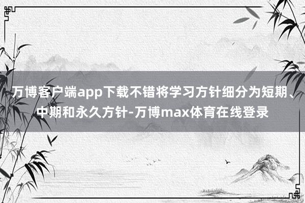 万博客户端app下载不错将学习方针细分为短期、中期和永久方针-万博max体育在线登录
