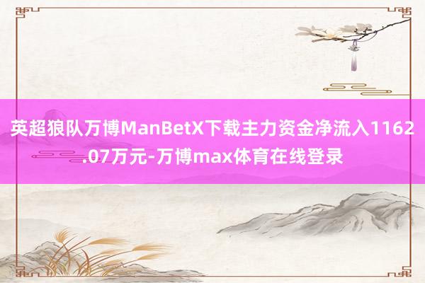 英超狼队万博ManBetX下载主力资金净流入1162.07万元-万博max体育在线登录