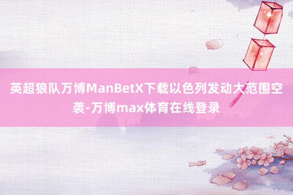 英超狼队万博ManBetX下载以色列发动大范围空袭-万博max体育在线登录